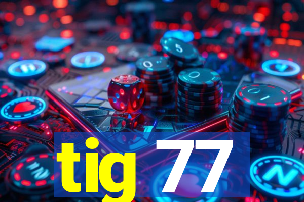 tig 77